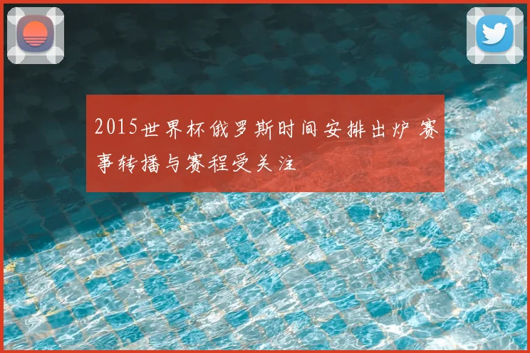 2015世界杯俄罗斯时间安排出炉 赛事转播与赛程受关注