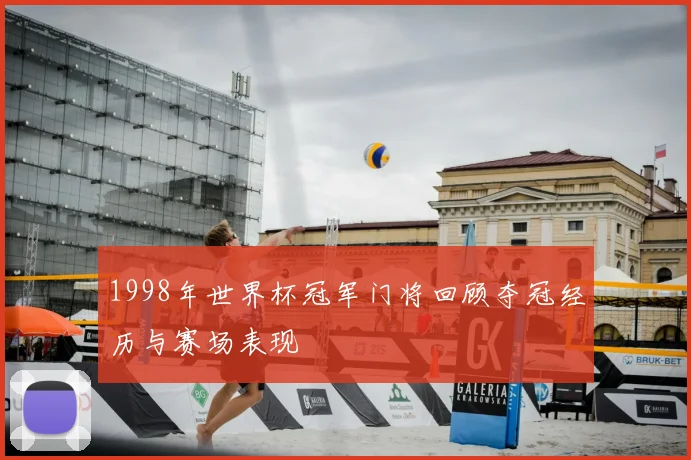 1998年世界杯冠军门将回顾夺冠经历与赛场表现
