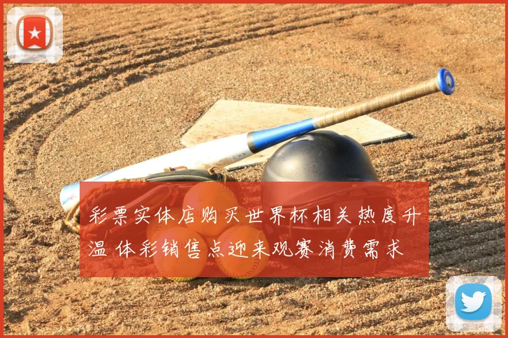 彩票实体店购买世界杯相关热度升温 体彩销售点迎来观赛消费需求