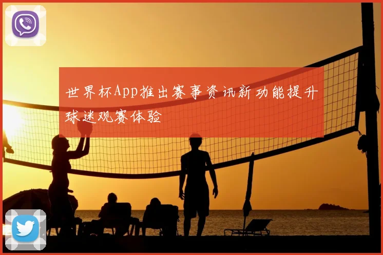 世界杯App推出赛事资讯新功能提升球迷观赛体验