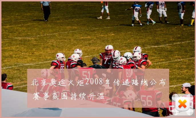 北京奥运火炬2008年传递路线公布 赛事氛围持续升温