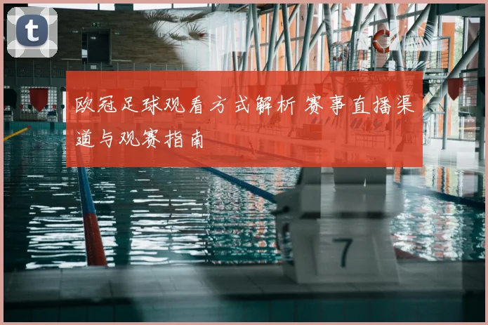 欧冠足球观看方式解析 赛事直播渠道与观赛指南