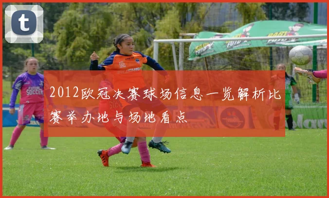 2012欧冠决赛球场信息一览解析比赛举办地与场地看点
