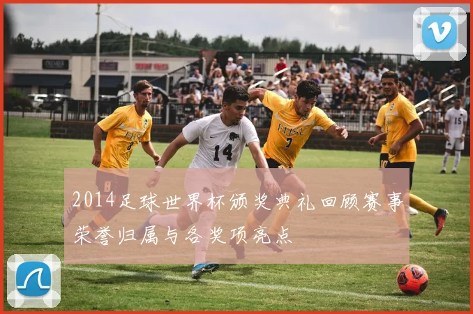 2014足球世界杯颁奖典礼回顾赛事荣誉归属与各奖项亮点