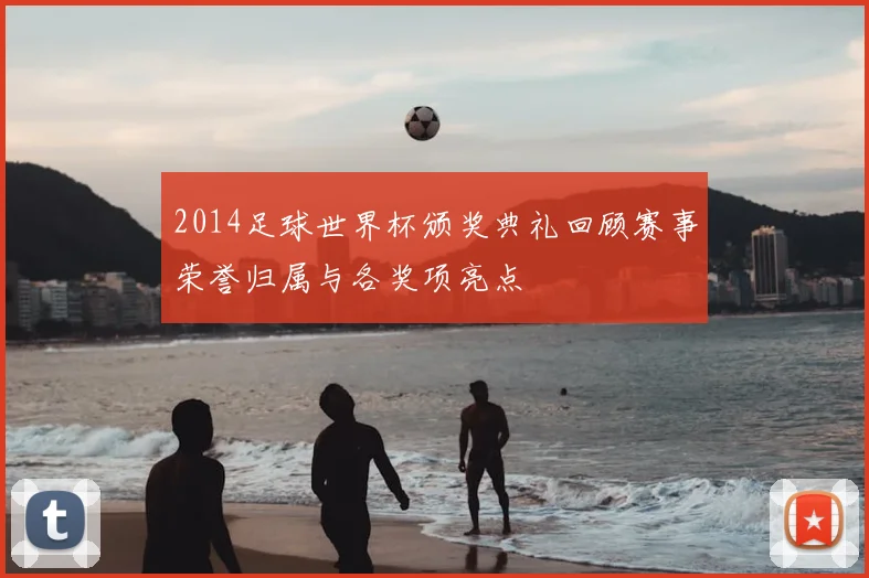 2014足球世界杯颁奖典礼回顾赛事荣誉归属与各奖项亮点