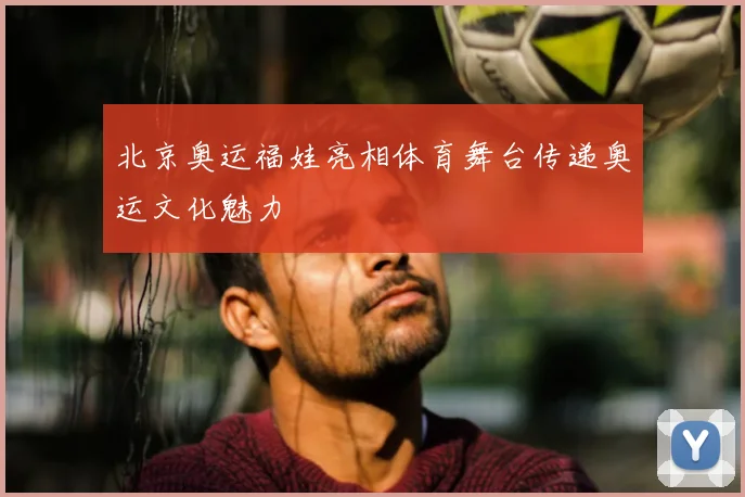 北京奥运福娃亮相体育舞台传递奥运文化魅力